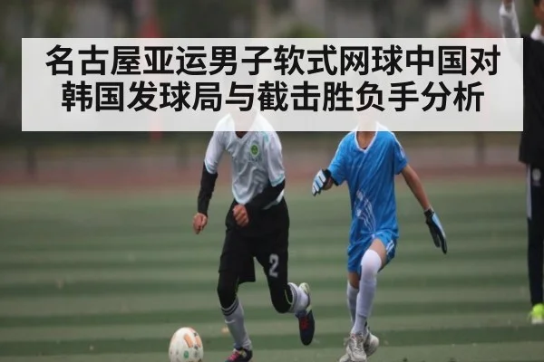 名古屋亚运男子软式网球中国对韩国发球局与截击胜负手分析