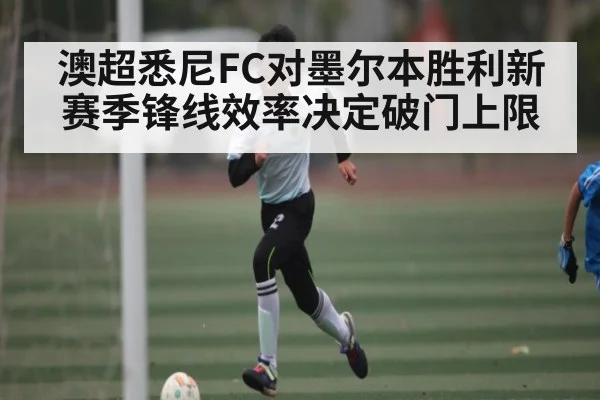 澳超悉尼FC对墨尔本胜利新赛季锋线效率决定破门上限